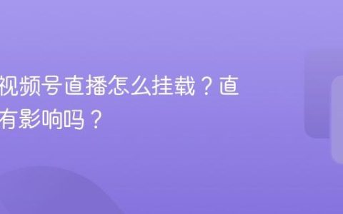 二手车视频号直播怎么挂载？直播挂载有影响吗？