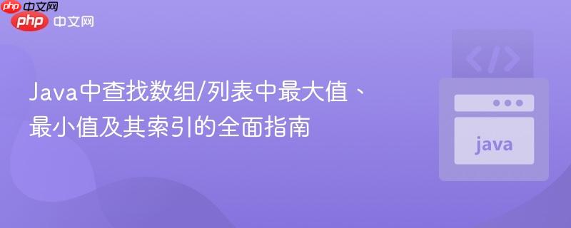 Java中查找数组/列表中最大值、最小值及其索引的全面指南