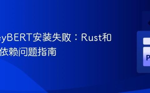 解决KeyBERT安装失败：Rust和Cargo依赖问题指南