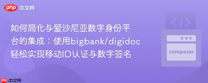 如何简化与爱沙尼亚数字身份平台的集成:使用bigbank/digidoc轻松实现移动ID认证与数字签名