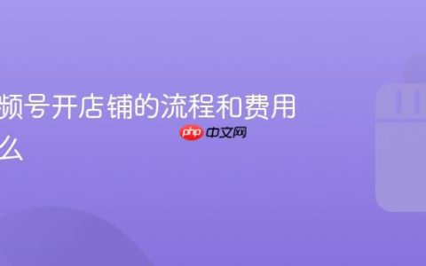 微信视频号开店铺的流程和费用？微信视频号开店铺的流程和费用是什么
