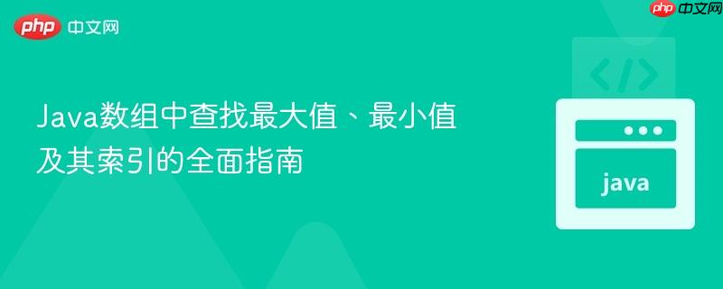 Java数组中查找最大值、最小值及其索引的全面指南