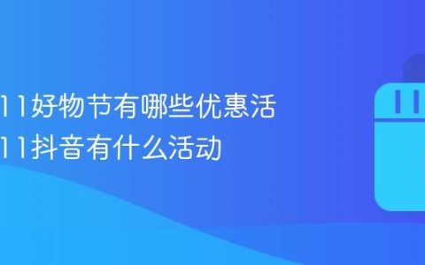 抖音双11好物节有哪些优惠活动？双11抖音有什么活动