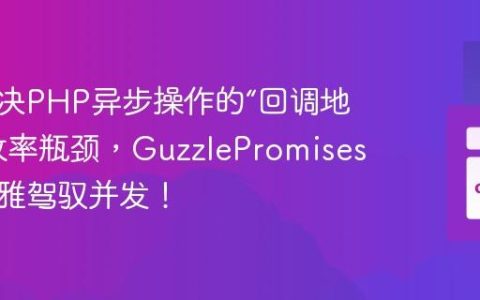如何解决PHP异步操作的“回调地狱”与效率瓶颈，GuzzlePromises助你优雅驾驭并发！