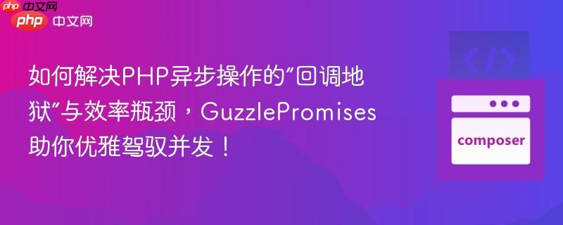 如何解决PHP异步操作的“回调地狱”与效率瓶颈，GuzzlePromises助你优雅驾驭并发！