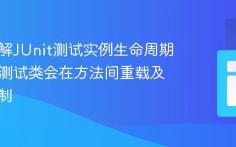 深入理解JUnit测试实例生命周期：为何测试类会在方法间重载及如何控制