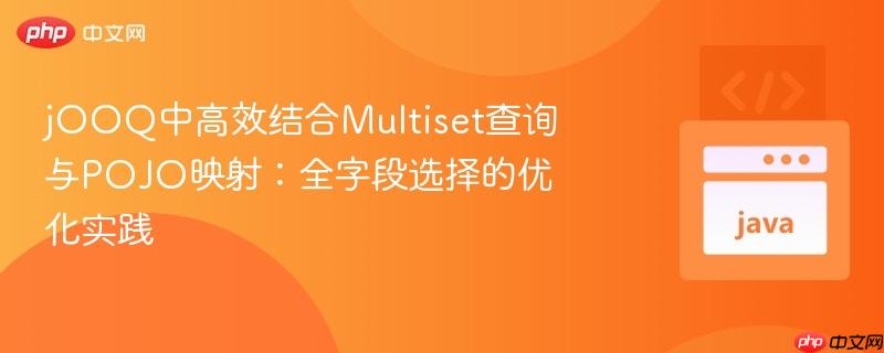 jOOQ中高效结合Multiset查询与POJO映射:全字段选择的优化实践