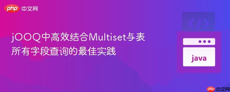 jOOQ中高效结合Multiset与表所有字段查询的最佳实践