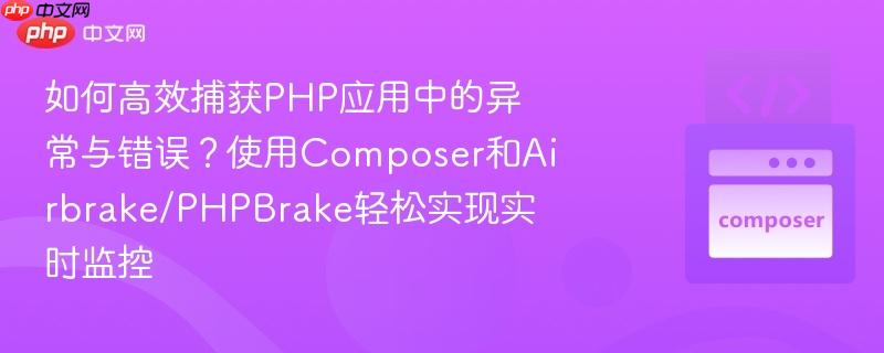 如何高效捕获PHP应用中的异常与错误?使用Composer和Airbrake/PHPBrake轻松实现实时监控