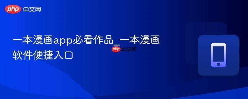 一本漫画app必看作品_一本漫画软件便捷入口