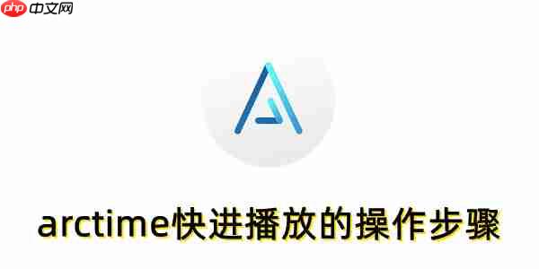 arctime怎么快进播放？arctime快进播放的操作步骤