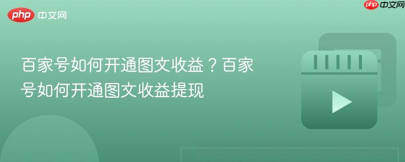 百家号如何开通图文收益?百家号如何开通图文收益提现