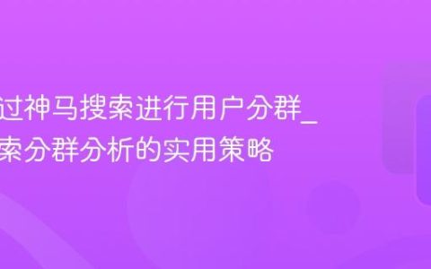 如何通过神马搜索进行用户分群_神马搜索分群分析的实用策略