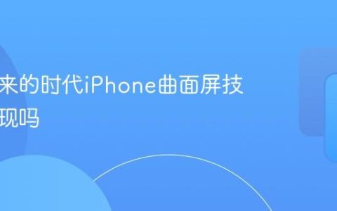 即将到来的时代iPhone曲面屏技术会出现吗
