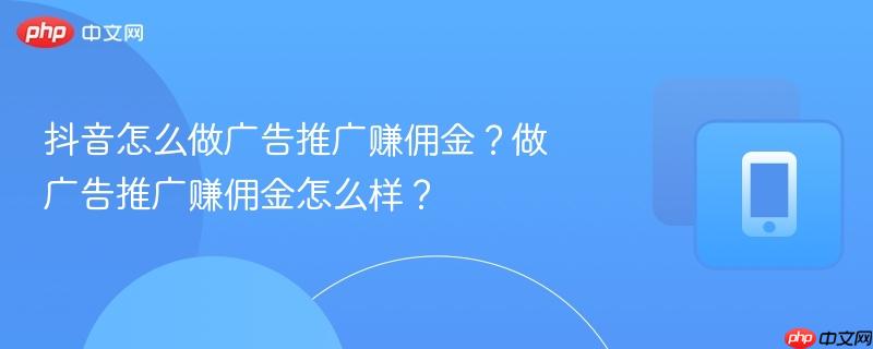 抖音怎么做广告推广赚佣金?做广告推广赚佣金怎么样?