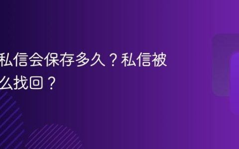 抖音的私信会保存多久？私信被删除怎么找回？