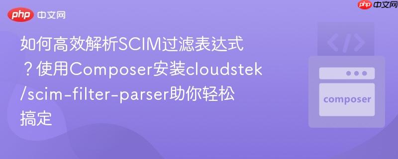 如何高效解析scim过滤表达式?使用composer安装cloudstek/scim-filter-parser助你轻松搞定