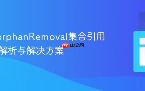JPA中orphanRemoval集合引用异常的解析与解决方案