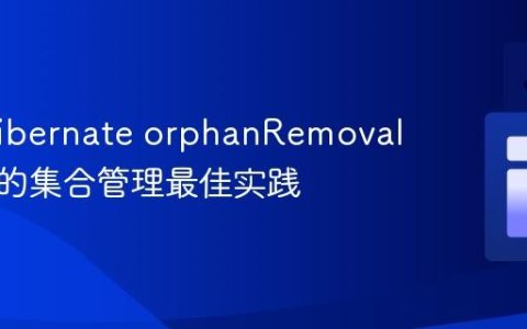 JPA/Hibernate orphanRemoval机制下的集合管理最佳实践