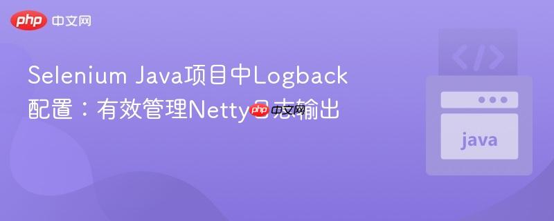 Selenium Java项目中Logback配置:有效管理Netty日志输出