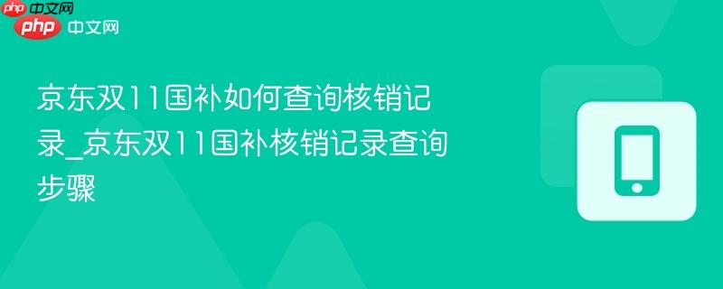 京东双11国补如何查询核销记录_京东双11国补核销记录查询步骤