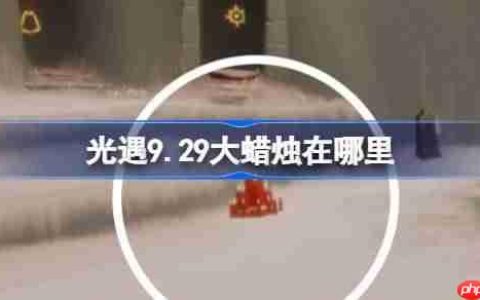 光遇9.29大蜡烛在哪里-光遇9月29日大蜡烛位置攻略
