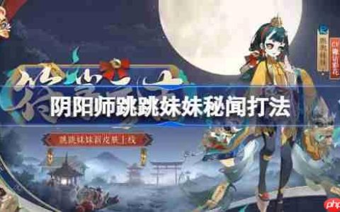 阴阳师跳跳妹妹秘闻怎么打-阴阳师跳妹秘闻打法