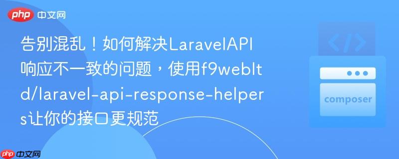 告别混乱！如何解决LaravelAPI响应不一致的问题，使用f9webltd/laravel-api-response-helpers让你的接口更规范