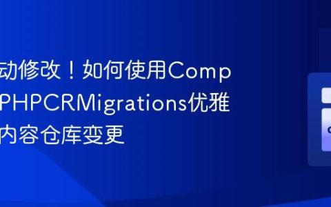 告别手动修改！如何使用Composer和PHPCRMigrations优雅地管理内容仓库变更