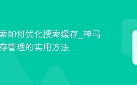 神马搜索如何优化搜索缓存_神马搜索缓存管理的实用方法