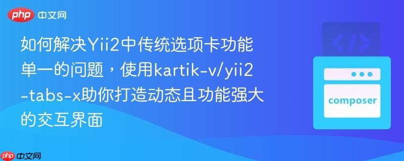 如何解决yii2中传统选项卡功能单一的问题,使用kartik-v/yii2-tabs-x助你打造动态且功能强大的交互界面