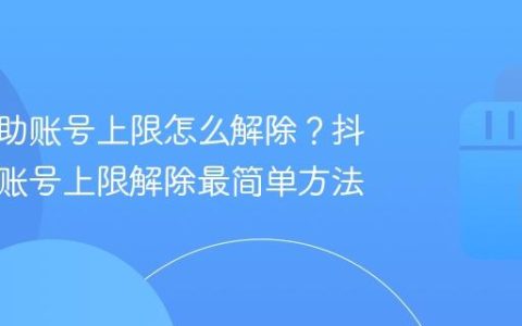 抖音辅助账号上限怎么解除？抖音辅助账号上限解除最简单方法