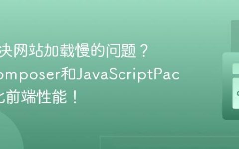如何解决网站加载慢的问题？使用Composer和JavaScriptPacker优化前端性能！