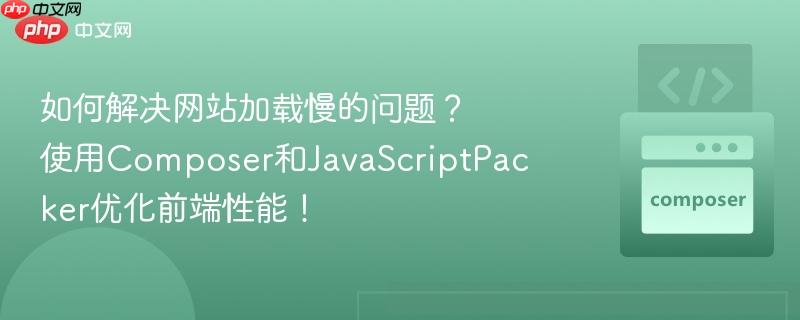 如何解决网站加载慢的问题?使用composer和javascriptpacker优化前端性能!