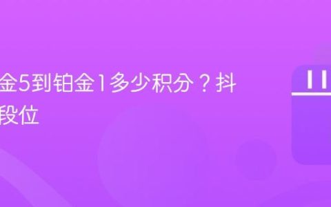 抖音黄金5到铂金1多少积分？抖音黄金段位