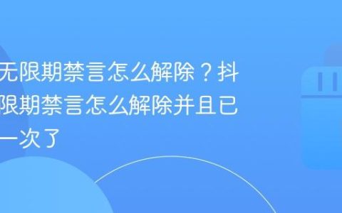 抖音被无限期禁言怎么解除？抖音被无限期禁言怎么解除并且已经申诉一次了