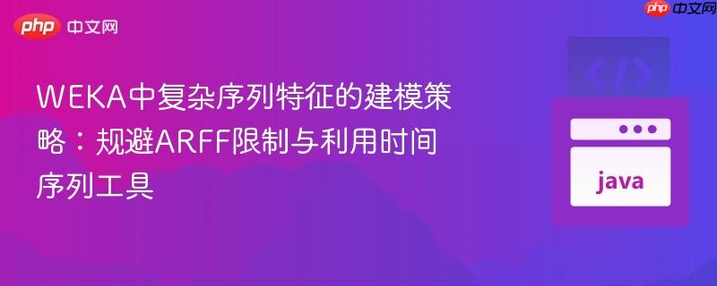 WEKA中复杂序列特征的建模策略：规避ARFF限制与利用时间序列工具