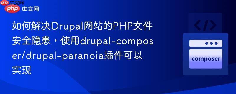 如何解决drupal网站的php文件安全隐患,使用drupal-composer/drupal-paranoia插件可以实现