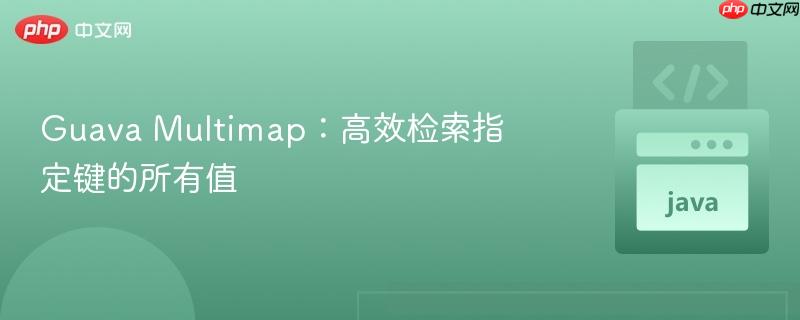 Guava Multimap:高效检索指定键的所有值