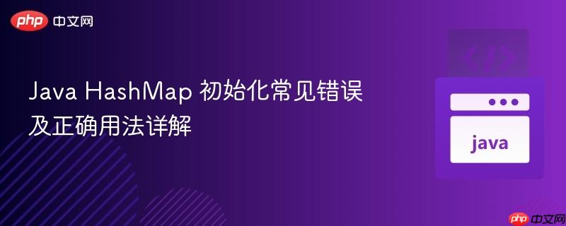 java hashmap 初始化常见错误及正确用法详解