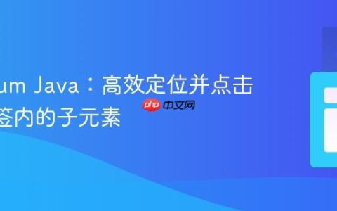 Selenium Java：高效定位并点击标签内的子元素