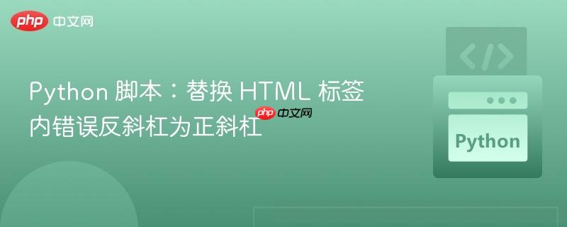 python 脚本:替换 html 标签内错误反斜杠为正斜杠
