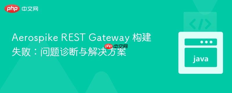 Aerospike REST Gateway 构建失败:问题诊断与解决方案