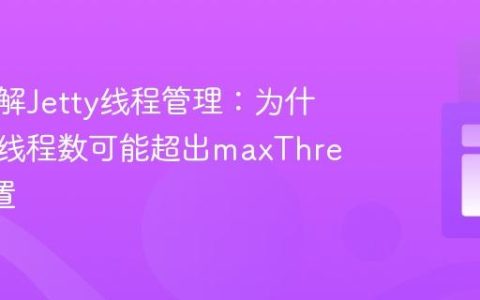 深入理解Jetty线程管理：为什么实际线程数可能超出maxThreads配置
