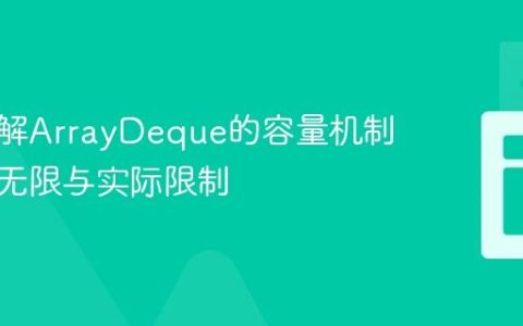 深入理解ArrayDeque的容量机制：理论无限与实际限制