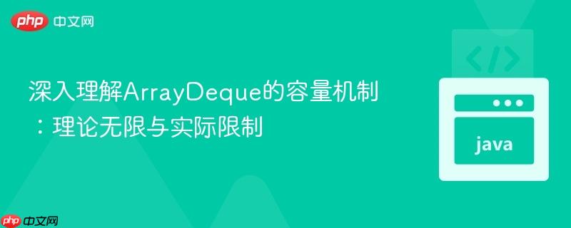 深入理解ArrayDeque的容量机制：理论无限与实际限制
