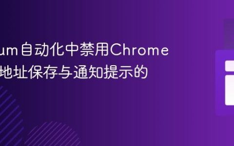 Selenium自动化中禁用Chrome浏览器地址保存与通知提示的策略