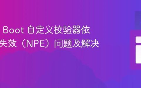Spring Boot 自定义校验器依赖注入失效（NPE）问题及解决方案