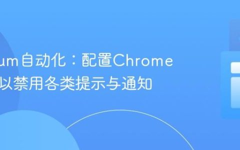 Selenium自动化：配置Chrome浏览器以禁用各类提示与通知