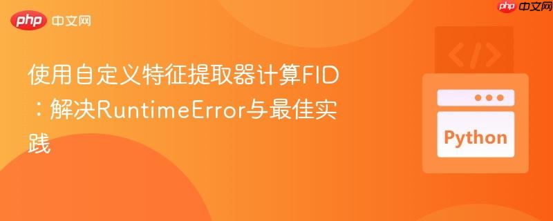 使用自定义特征提取器计算fid:解决runtimeerror与最佳实践